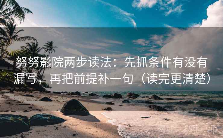 努努影院两步读法:先抓条件有没有漏写,再把前提补一句(读完更清楚) 努努影院两步读法:先抓条件有没有漏写,再把前提补一句(读完更清楚)