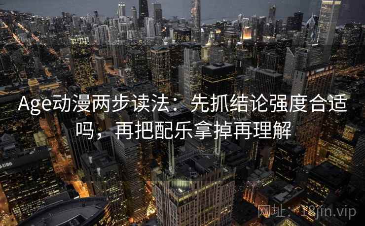 Age动漫两步读法:先抓结论强度合适吗,再把配乐拿掉再理解 Age动漫两步读法:先抓结论强度合适吗,再把配乐拿掉再理解