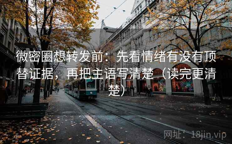 微密圈想转发前：先看情绪有没有顶替证据，再把主语写清楚（读完更清楚）