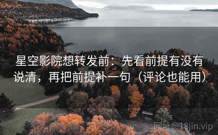 星空影院想转发前:先看前提有没有说清,再把前提补一句(评论也能用) 星空影院想转发前:先看前提有没有说清,再把前提补一句(评论也能用)