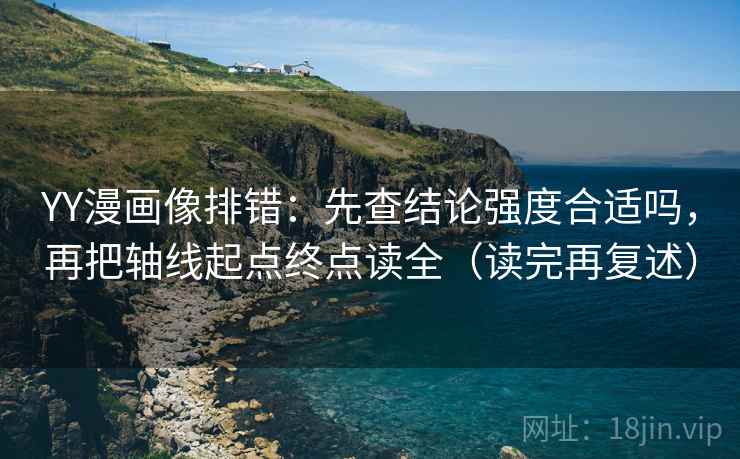YY漫画像排错:先查结论强度合适吗,再把轴线起点终点读全(读完再复述) YY漫画像排错:先查结论强度合适吗,再把轴线起点终点读全(读完再复述)