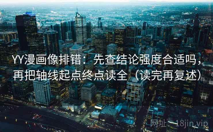 YY漫画像排错:先查结论强度合适吗,再把轴线起点终点读全(读完再复述) YY漫画像排错:先查结论强度合适吗,再把轴线起点终点读全(读完再复述)