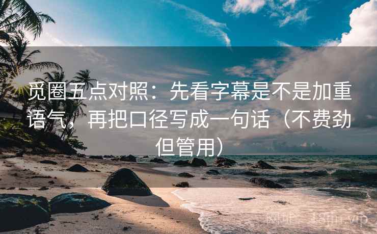 觅圈五点对照:先看字幕是不是加重语气,再把口径写成一句话(不费劲但管用) 觅圈五点对照:先看字幕是不是加重语气,再把口径写成一句话(不费劲但管用)