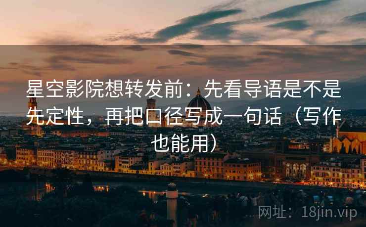 星空影院想转发前:先看导语是不是先定性,再把口径写成一句话(写作也能用) 星空影院想转发前:先看导语是不是先定性,再把口径写成一句话(写作也能用)