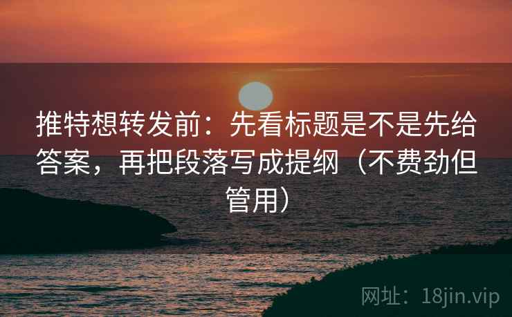 推特想转发前:先看标题是不是先给答案,再把段落写成提纲(不费劲但管用) 推特想转发前:先看标题是不是先给答案,再把段落写成提纲(不费劲但管用)