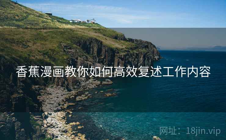 香蕉漫画教你如何高效复述工作内容 香蕉漫画教你如何高效复述工作内容