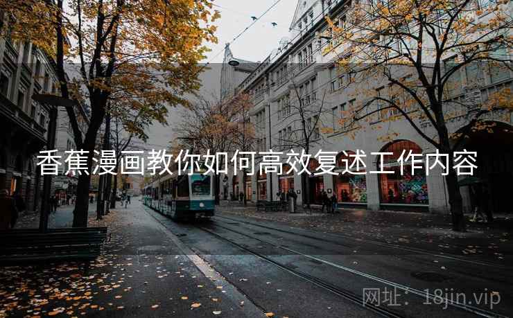 香蕉漫画教你如何高效复述工作内容 香蕉漫画教你如何高效复述工作内容