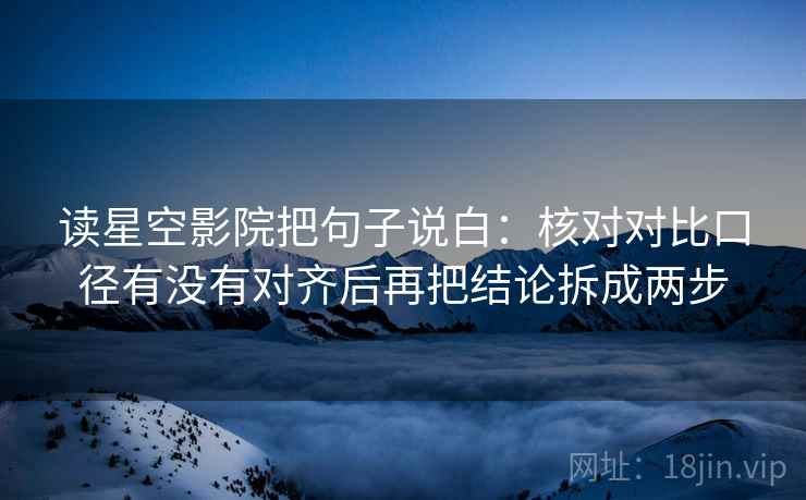 读星空影院把句子说白:核对对比口径有没有对齐后再把结论拆成两步 读星空影院把句子说白:核对对比口径有没有对齐后再把结论拆成两步