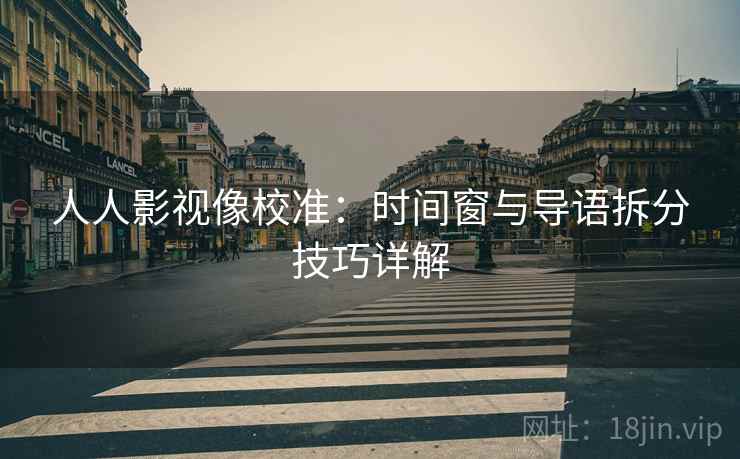 人人影视像校准:时间窗与导语拆分技巧详解 人人影视像校准:时间窗与导语拆分技巧详解