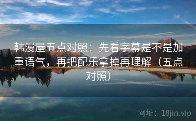 韩漫屋五点对照:先看字幕是不是加重语气,再把配乐拿掉再理解(五点对照) 韩漫屋五点对照:先看字幕是不是加重语气,再把配乐拿掉再理解(五点对照)