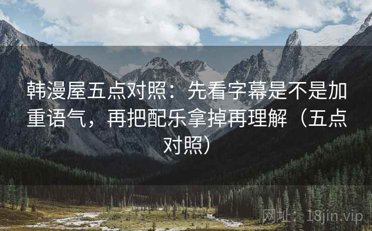 韩漫屋五点对照:先看字幕是不是加重语气,再把配乐拿掉再理解(五点对照) 韩漫屋五点对照:先看字幕是不是加重语气,再把配乐拿掉再理解(五点对照)