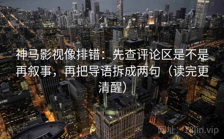 神马影视像排错:先查评论区是不是再叙事,再把导语拆成两句(读完更清醒) 神马影视像排错:先查评论区是不是再叙事,再把导语拆成两句(读完更清醒)