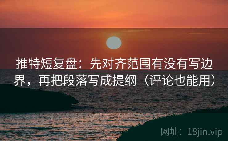 推特短复盘:先对齐范围有没有写边界,再把段落写成提纲(评论也能用) 推特短复盘:先对齐范围有没有写边界,再把段落写成提纲(评论也能用)
