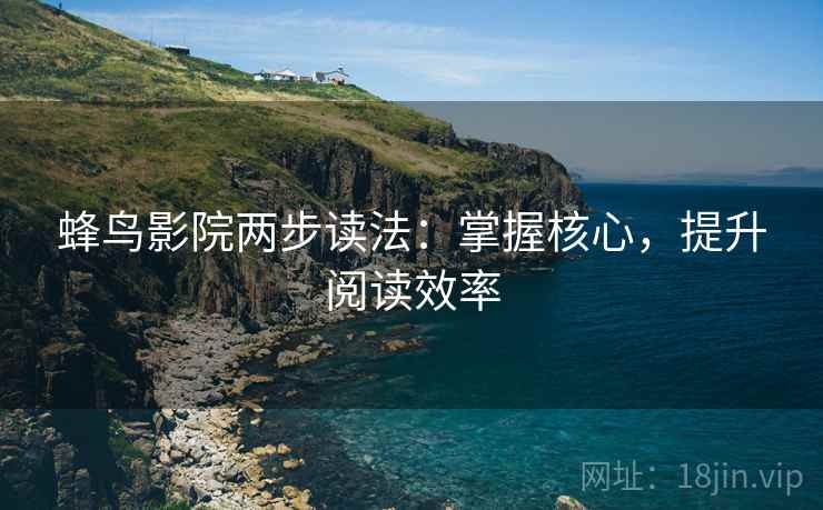 蜂鸟影院两步读法:掌握核心,提升阅读效率 蜂鸟影院两步读法:掌握核心,提升阅读效率