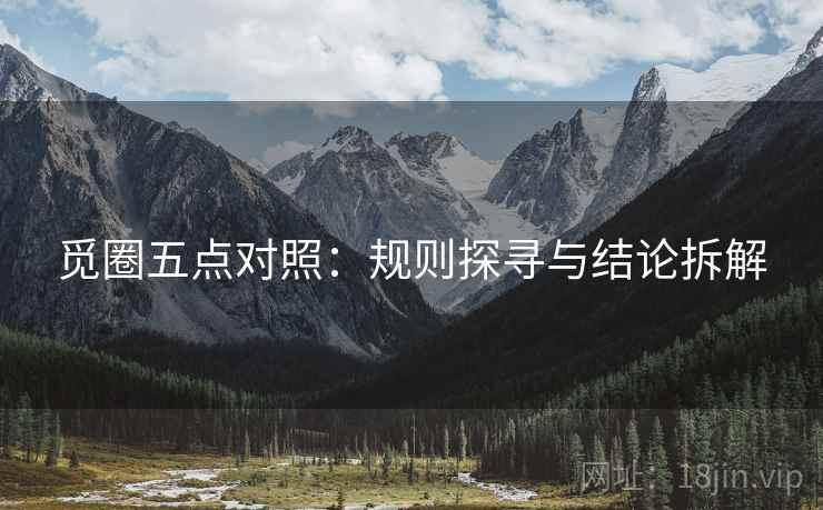 觅圈五点对照:规则探寻与结论拆解 觅圈五点对照:规则探寻与结论拆解