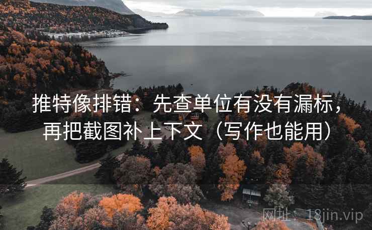 推特像排错:先查单位有没有漏标,再把截图补上下文(写作也能用) 推特像排错:先查单位有没有漏标,再把截图补上下文(写作也能用)