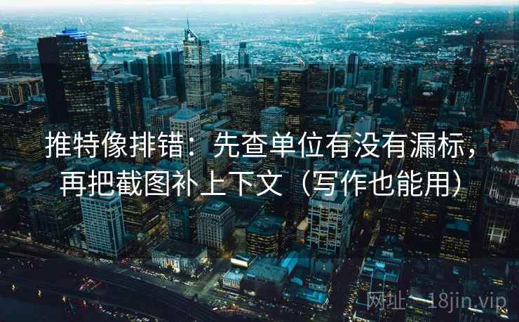 推特像排错:先查单位有没有漏标,再把截图补上下文(写作也能用) 推特像排错:先查单位有没有漏标,再把截图补上下文(写作也能用)