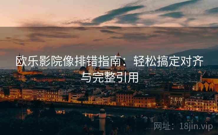 欧乐影院像排错指南：轻松搞定对齐与完整引用