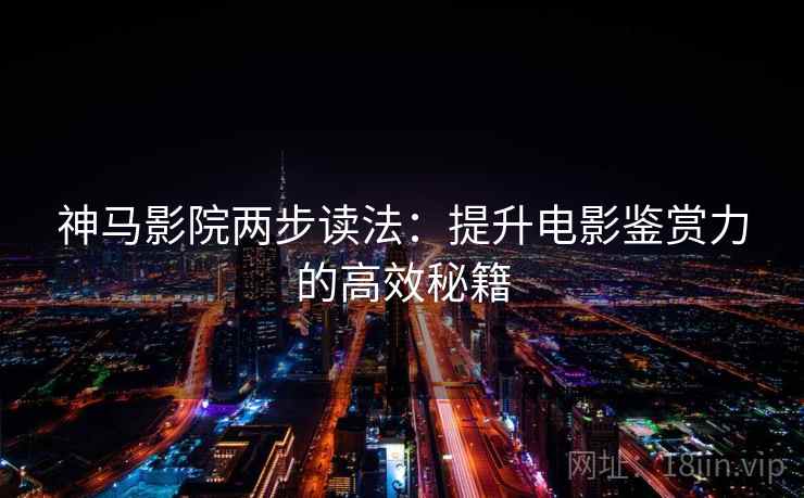神马影院两步读法：提升电影鉴赏力的高效秘籍