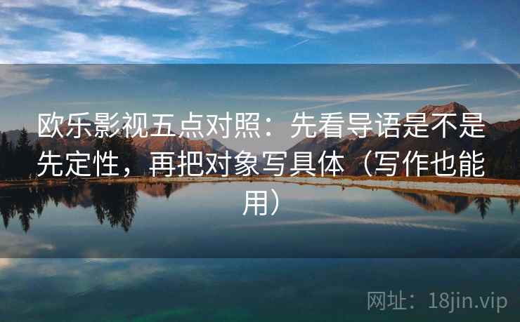 欧乐影视五点对照:先看导语是不是先定性,再把对象写具体(写作也能用) 欧乐影视五点对照:先看导语是不是先定性,再把对象写具体(写作也能用)