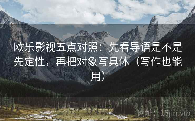 欧乐影视五点对照:先看导语是不是先定性,再把对象写具体(写作也能用) 欧乐影视五点对照:先看导语是不是先定性,再把对象写具体(写作也能用)