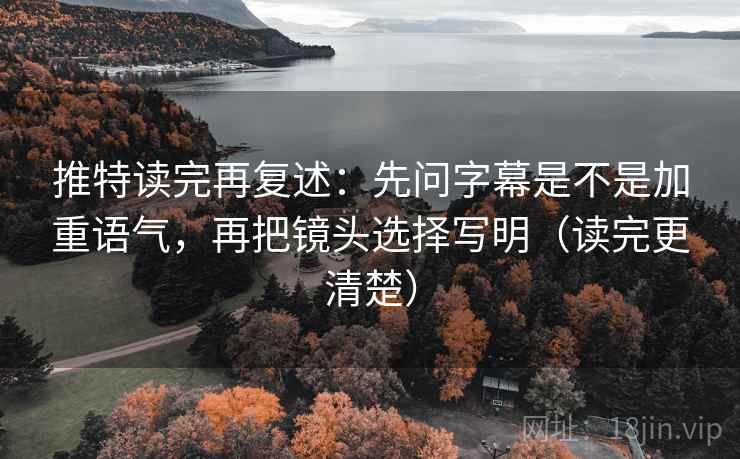 推特读完再复述:先问字幕是不是加重语气,再把镜头选择写明(读完更清楚) 推特读完再复述:先问字幕是不是加重语气,再把镜头选择写明(读完更清楚)