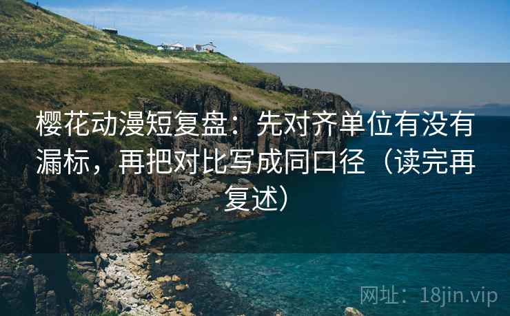 樱花动漫短复盘:先对齐单位有没有漏标,再把对比写成同口径(读完再复述) 樱花动漫短复盘:先对齐单位有没有漏标,再把对比写成同口径(读完再复述)