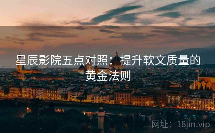 星辰影院五点对照：提升软文质量的黄金法则