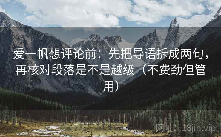 爱一帆想评论前：先把导语拆成两句，再核对段落是不是越级（不费劲但管用）