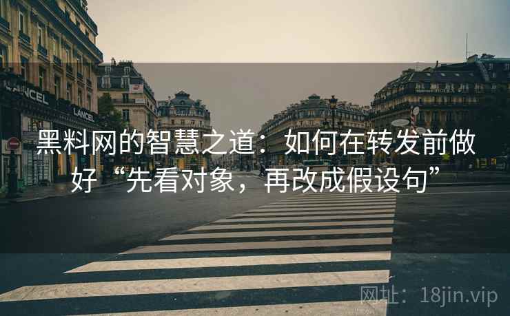 黑料网的智慧之道:如何在转发前做好“先看对象,再改成假设句” 黑料网的智慧之道:如何在转发前做好“先看对象,再改成假设句”