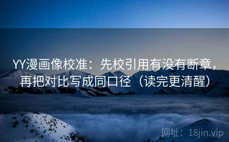 YY漫画像校准：先校引用有没有断章，再把对比写成同口径（读完更清醒）