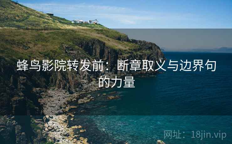 蜂鸟影院转发前：断章取义与边界句的力量