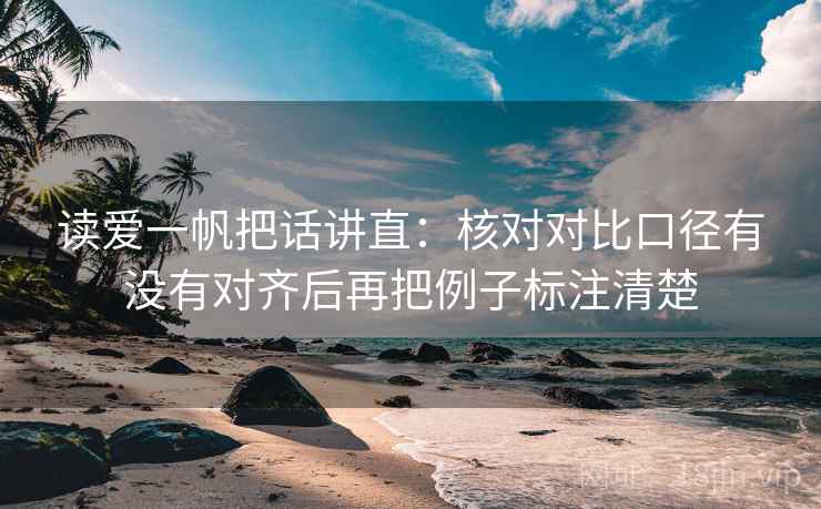 读爱一帆把话讲直：核对对比口径有没有对齐后再把例子标注清楚
