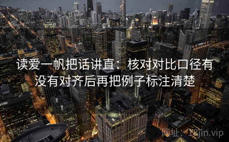 读爱一帆把话讲直：核对对比口径有没有对齐后再把例子标注清楚