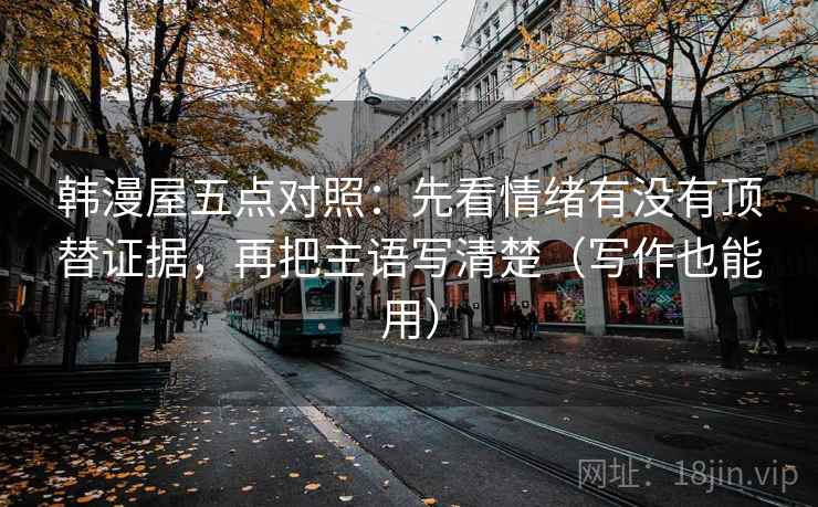 韩漫屋五点对照：先看情绪有没有顶替证据，再把主语写清楚（写作也能用）