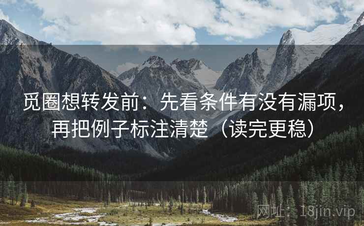 觅圈想转发前：先看条件有没有漏项，再把例子标注清楚（读完更稳）