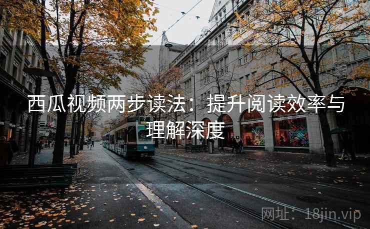 西瓜视频两步读法：提升阅读效率与理解深度