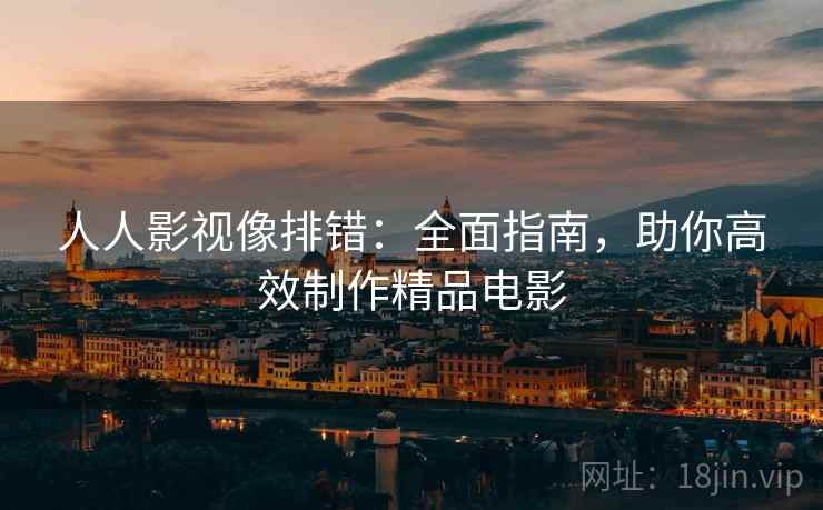 人人影视像排错：全面指南，助你高效制作精品电影