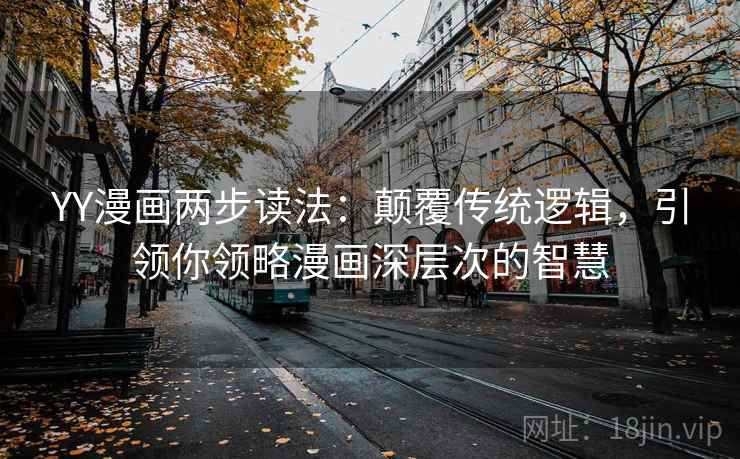 YY漫画两步读法：颠覆传统逻辑，引领你领略漫画深层次的智慧