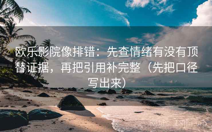 欧乐影院像排错:先查情绪有没有顶替证据,再把引用补完整(先把口径写出来) 欧乐影院像排错:先查情绪有没有顶替证据,再把引用补完整(先把口径写出来)