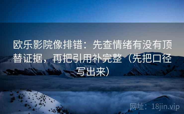 欧乐影院像排错:先查情绪有没有顶替证据,再把引用补完整(先把口径写出来) 欧乐影院像排错:先查情绪有没有顶替证据,再把引用补完整(先把口径写出来)