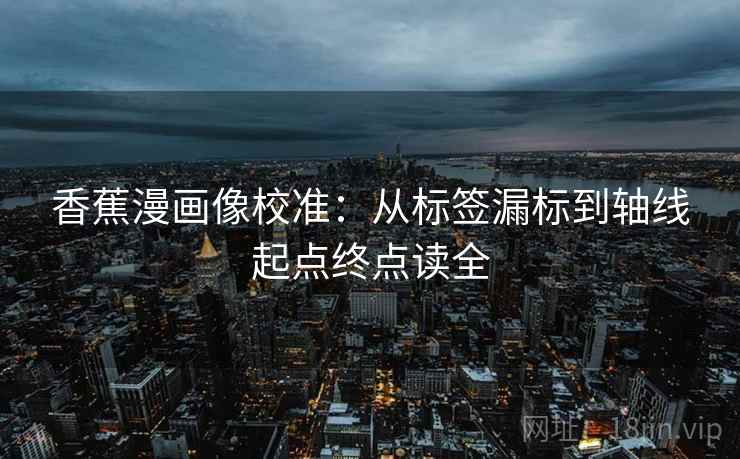 香蕉漫画像校准：从标签漏标到轴线起点终点读全