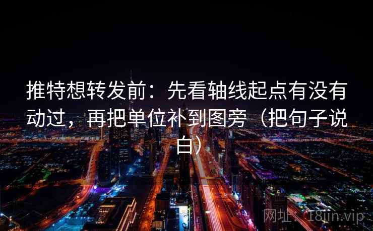 推特想转发前:先看轴线起点有没有动过,再把单位补到图旁(把句子说白) 推特想转发前:先看轴线起点有没有动过,再把单位补到图旁(把句子说白)