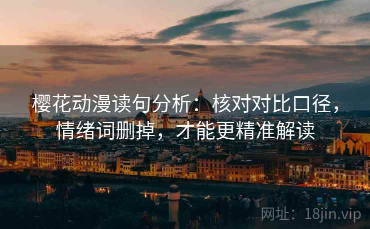 樱花动漫读句分析：核对对比口径，情绪词删掉，才能更精准解读