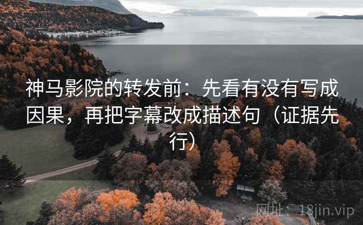 神马影院的转发前:先看有没有写成因果,再把字幕改成描述句(证据先行) 神马影院的转发前:先看有没有写成因果,再把字幕改成描述句(证据先行)