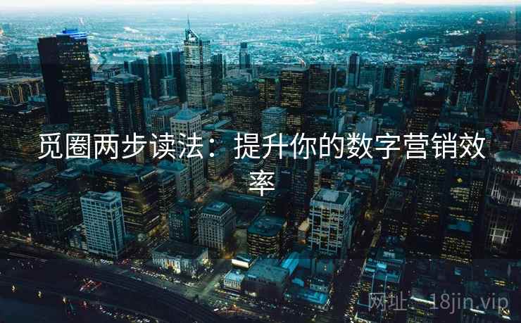 觅圈两步读法:提升你的数字营销效率 觅圈两步读法:提升你的数字营销效率