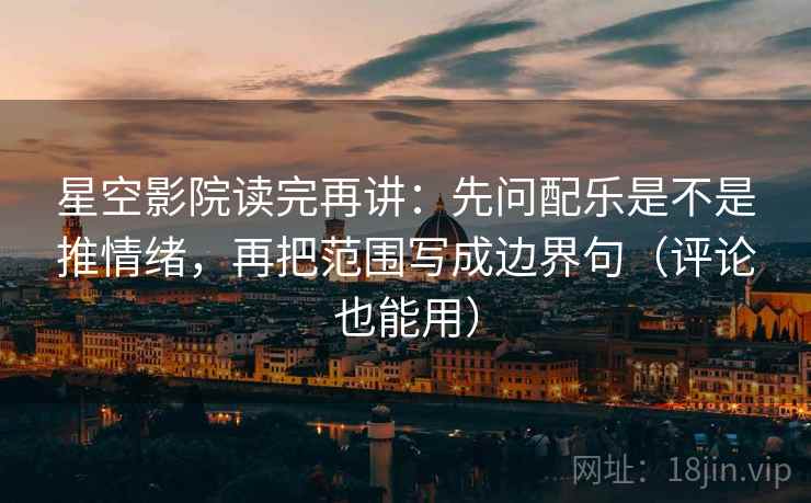 星空影院读完再讲:先问配乐是不是推情绪,再把范围写成边界句(评论也能用) 星空影院读完再讲:先问配乐是不是推情绪,再把范围写成边界句(评论也能用)