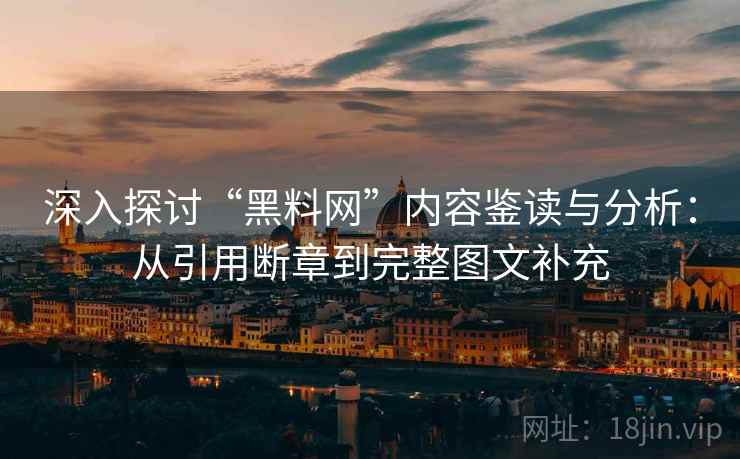 深入探讨“黑料网”内容鉴读与分析:从引用断章到完整图文补充 深入探讨“黑料网”内容鉴读与分析:从引用断章到完整图文补充