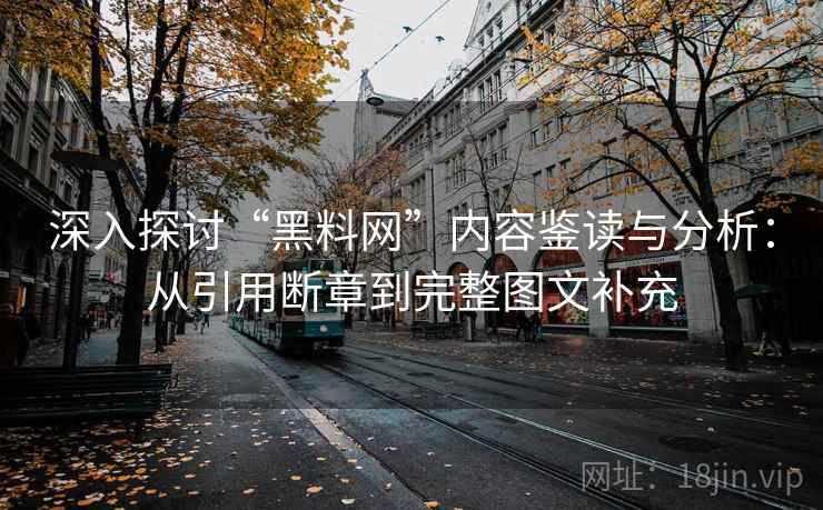 深入探讨“黑料网”内容鉴读与分析:从引用断章到完整图文补充 深入探讨“黑料网”内容鉴读与分析:从引用断章到完整图文补充