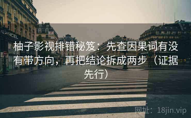 柚子影视排错秘笈:先查因果词有没有带方向,再把结论拆成两步(证据先行) 柚子影视排错秘笈:先查因果词有没有带方向,再把结论拆成两步(证据先行)